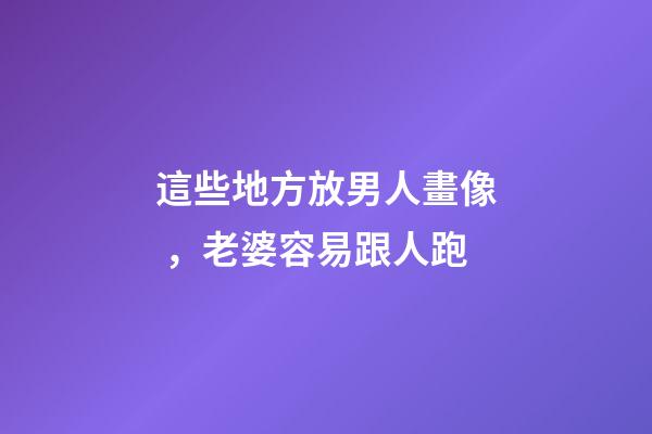 這些地方放男人畫像，老婆容易跟人跑